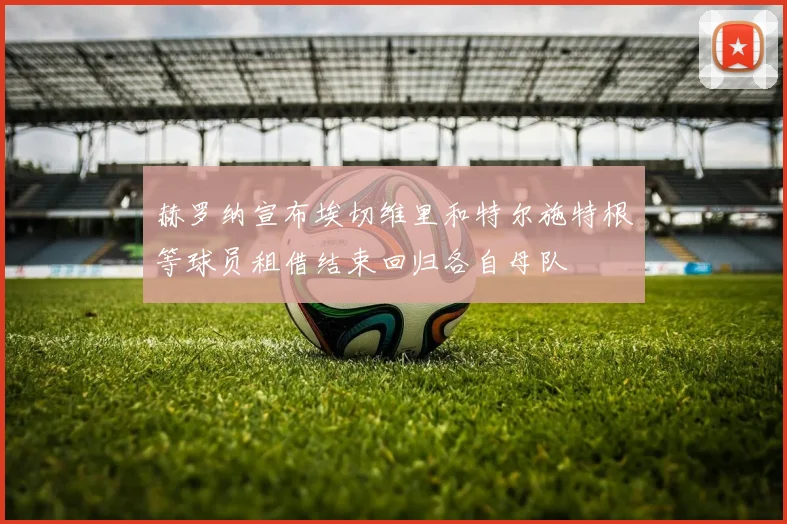 赫罗纳宣布埃切维里和特尔施特根等球员租借结束回归各自母队