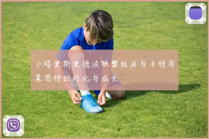 小塔里斯里德谈联盟经历与卡特布莱恩特的对比与成长