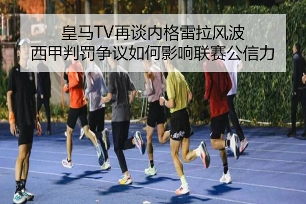 皇马TV再谈内格雷拉风波 西甲判罚争议如何影响联赛公信力